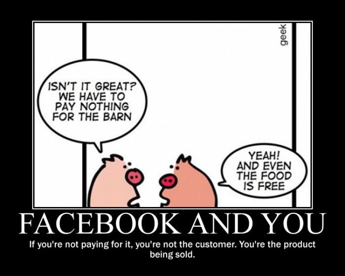 You are not the customer of Facebook. You are their product being sold.